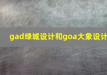 gad绿城设计和goa大象设计