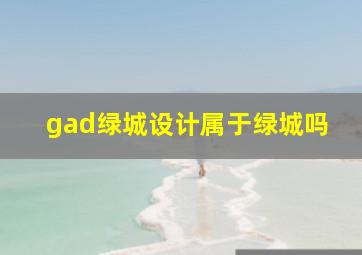 gad绿城设计属于绿城吗