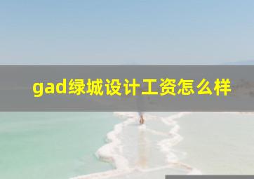 gad绿城设计工资怎么样