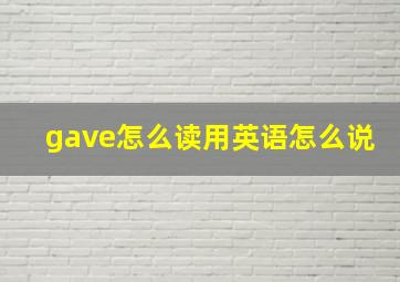 gave怎么读用英语怎么说