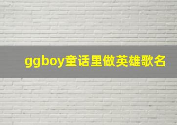 ggboy童话里做英雄歌名