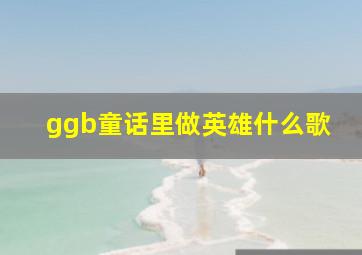 ggb童话里做英雄什么歌