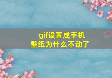 gif设置成手机壁纸为什么不动了