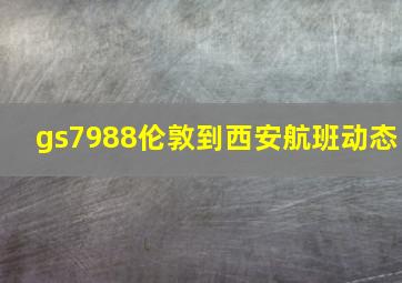 gs7988伦敦到西安航班动态