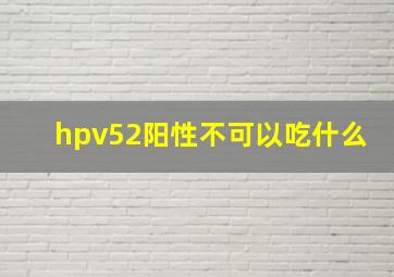 hpv52阳性不可以吃什么