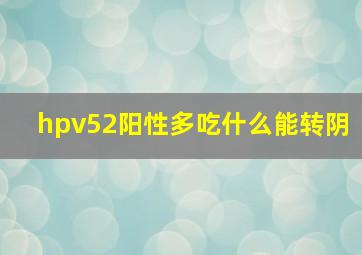 hpv52阳性多吃什么能转阴