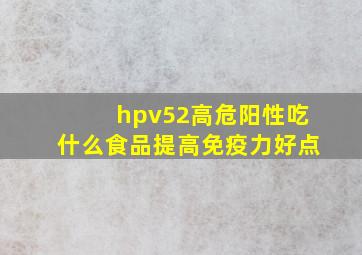 hpv52高危阳性吃什么食品提高免疫力好点