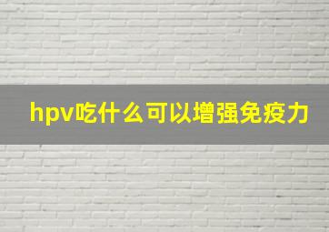 hpv吃什么可以增强免疫力