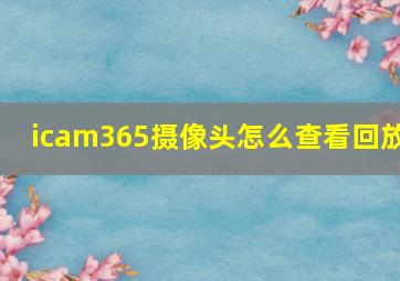 icam365摄像头怎么查看回放