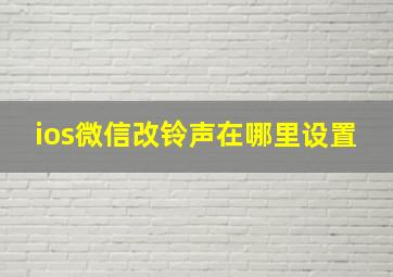 ios微信改铃声在哪里设置