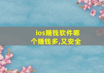 ios赚钱软件哪个赚钱多,又安全