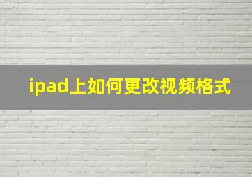 ipad上如何更改视频格式