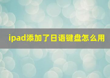 ipad添加了日语键盘怎么用