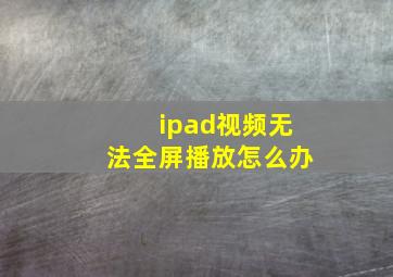 ipad视频无法全屏播放怎么办