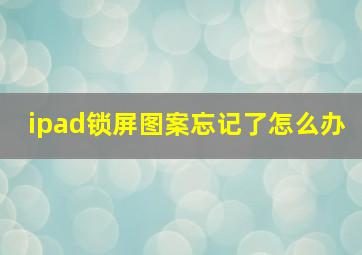 ipad锁屏图案忘记了怎么办