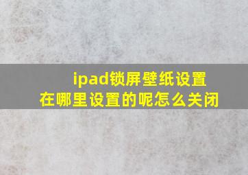 ipad锁屏壁纸设置在哪里设置的呢怎么关闭