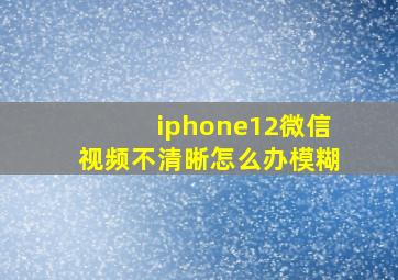 iphone12微信视频不清晰怎么办模糊