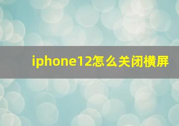 iphone12怎么关闭横屏