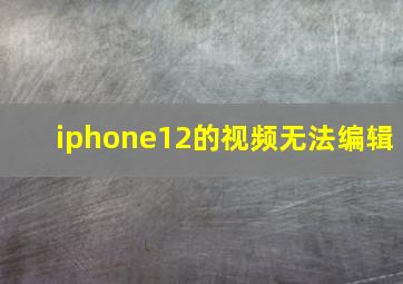 iphone12的视频无法编辑