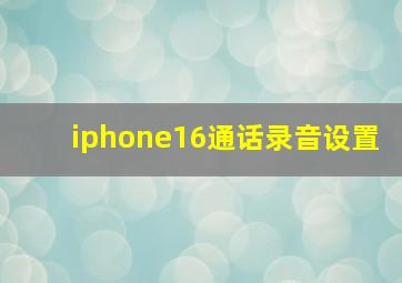 iphone16通话录音设置