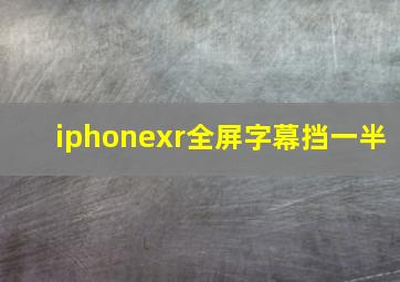 iphonexr全屏字幕挡一半