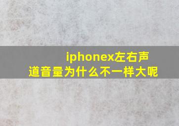 iphonex左右声道音量为什么不一样大呢