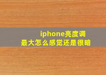 iphone亮度调最大怎么感觉还是很暗