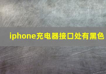 iphone充电器接口处有黑色