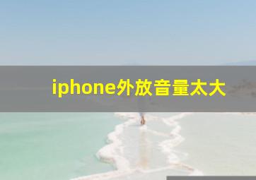 iphone外放音量太大