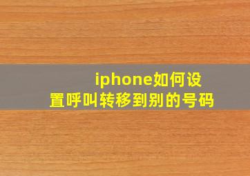 iphone如何设置呼叫转移到别的号码