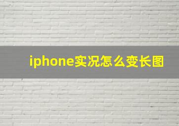 iphone实况怎么变长图