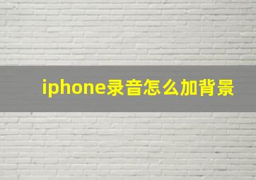 iphone录音怎么加背景