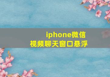 iphone微信视频聊天窗口悬浮