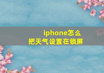 iphone怎么把天气设置在锁屏