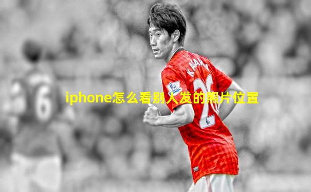 iphone怎么看别人发的照片位置