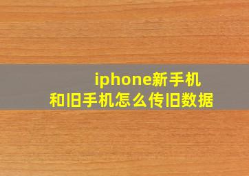 iphone新手机和旧手机怎么传旧数据