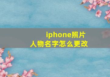 iphone照片人物名字怎么更改