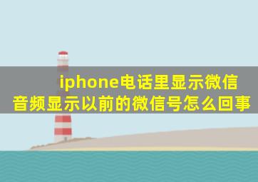 iphone电话里显示微信音频显示以前的微信号怎么回事