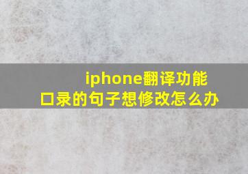 iphone翻译功能口录的句子想修改怎么办