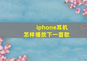 iphone耳机怎样播放下一首歌