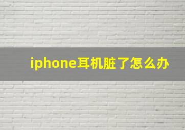 iphone耳机脏了怎么办