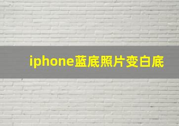 iphone蓝底照片变白底