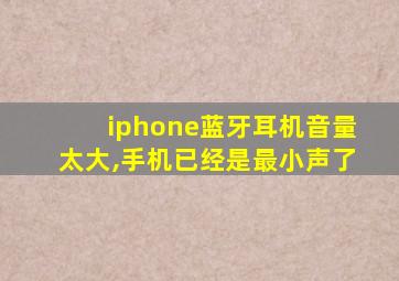 iphone蓝牙耳机音量太大,手机已经是最小声了