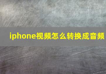 iphone视频怎么转换成音频