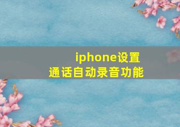 iphone设置通话自动录音功能