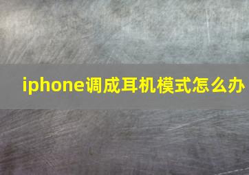 iphone调成耳机模式怎么办