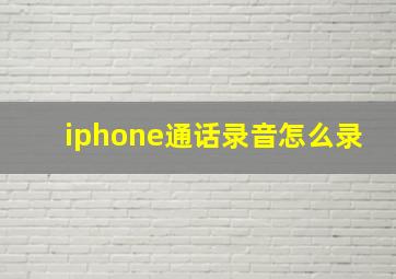 iphone通话录音怎么录