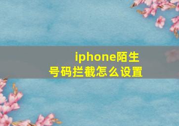 iphone陌生号码拦截怎么设置