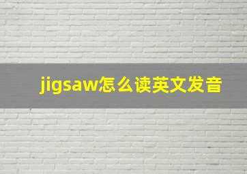 jigsaw怎么读英文发音