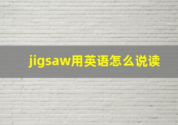 jigsaw用英语怎么说读